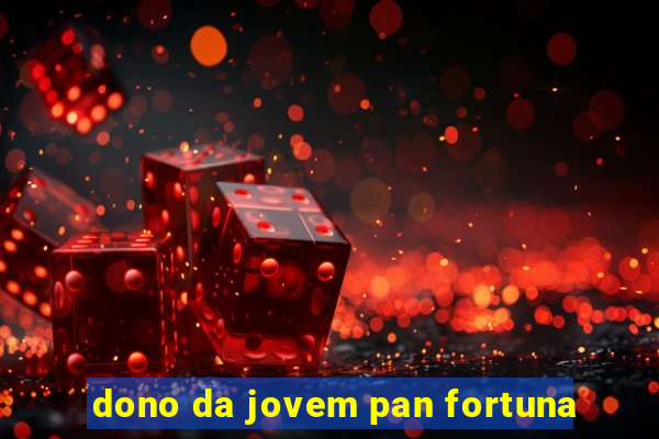 dono da jovem pan fortuna